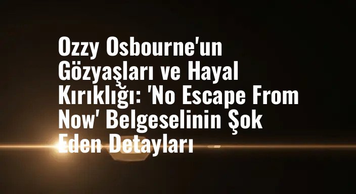 Ozzy Osbourne'un Gözyaşları ve Hayal Kırıklığı: 'No Escape From Now' Belgeselinin Şok Eden Detayları