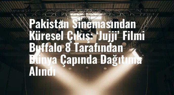 Pakistan Sinemasından Küresel Çıkış: ‘Jujji’ Filmi Buffalo 8 Tarafından Dünya Çapında Dağıtıma Alındı