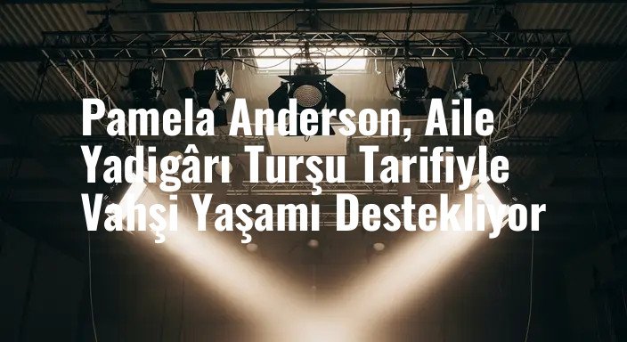 Pamela Anderson, Aile Yadigârı Turşu Tarifiyle Vahşi Yaşamı Destekliyor