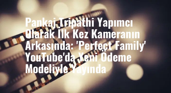 Pankaj Tripathi Yapımcı Olarak İlk Kez Kameranın Arkasında: 'Perfect Family' YouTube'da Yeni Ödeme Modeliyle Yayında