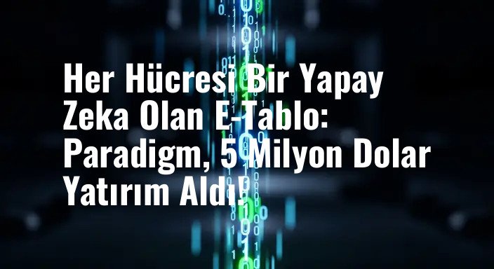 Her Hücresi Bir Yapay Zeka Olan E-Tablo: Paradigm, 5 Milyon Dolar Yatırım Aldı!