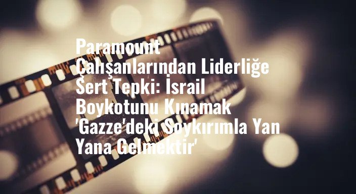 Paramount Çalışanlarından Liderliğe Sert Tepki: İsrail Boykotunu Kınamak 'Gazze'deki Soykırımla Yan Yana Gelmektir'