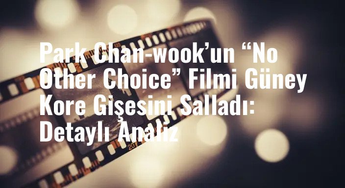 Park Chan-wook’un “No Other Choice” Filmi Güney Kore Gişesini Salladı: Detaylı Analiz