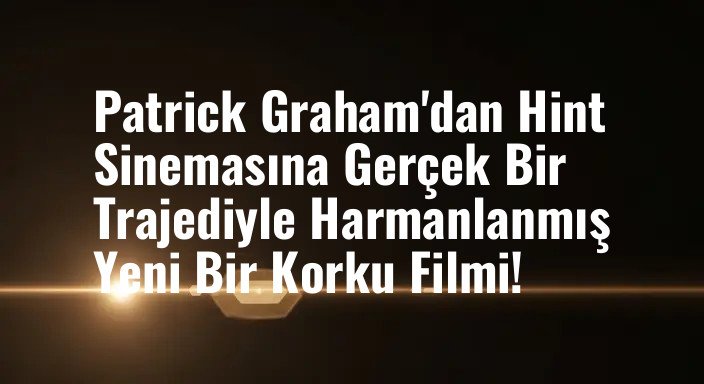 Patrick Graham'dan Hint Sinemasına Gerçek Bir Trajediyle Harmanlanmış Yeni Bir Korku Filmi!