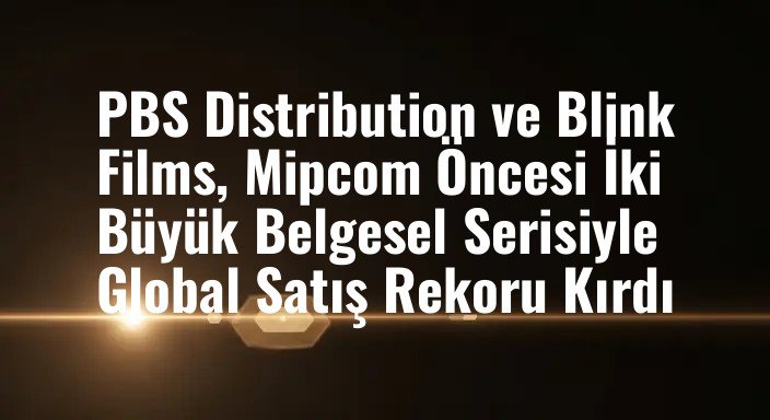 PBS Distribution ve Blink Films, Mipcom Öncesi İki Büyük Belgesel Serisiyle Global Satış Rekoru Kırdı