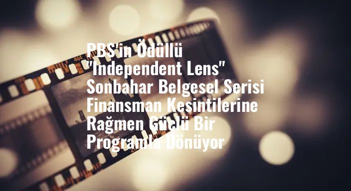 PBS'in Ödüllü "Independent Lens" Sonbahar Belgesel Serisi Finansman Kesintilerine Rağmen Güçlü Bir Programla Dönüyor
