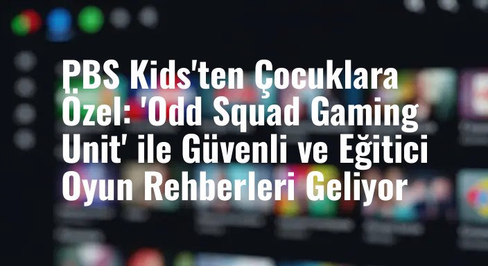 PBS Kids'ten Çocuklara Özel: 'Odd Squad Gaming Unit' ile Güvenli ve Eğitici Oyun Rehberleri Geliyor