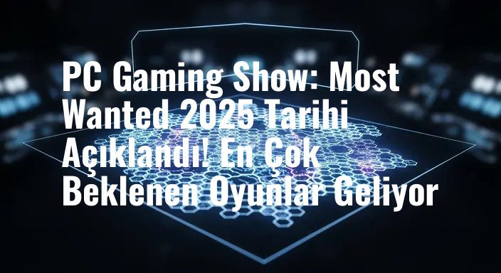 PC Gaming Show: Most Wanted 2025 Tarihi Açıklandı! En Çok Beklenen Oyunlar Geliyor