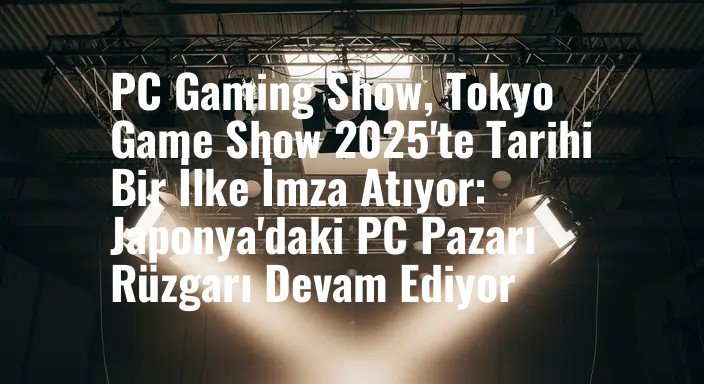 PC Gaming Show, Tokyo Game Show 2025'te Tarihi Bir İlke İmza Atıyor: Japonya'daki PC Pazarı Rüzgarı Devam Ediyor