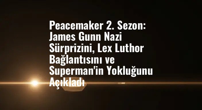 Peacemaker 2. Sezon: James Gunn Nazi Sürprizini, Lex Luthor Bağlantısını ve Superman'in Yokluğunu Açıkladı