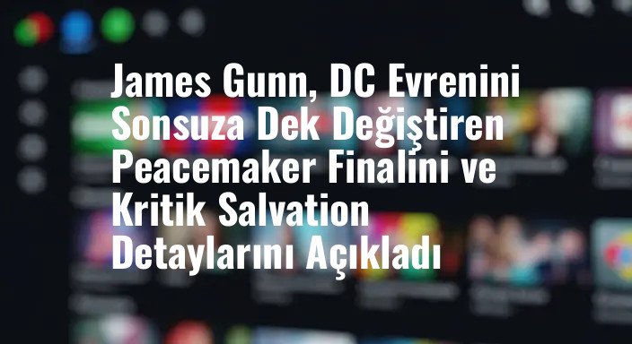 James Gunn, DC Evrenini Sonsuza Dek Değiştiren Peacemaker Finalini ve Kritik Salvation Detaylarını Açıkladı