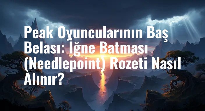 Peak Oyuncularının Baş Belası: İğne Batması (Needlepoint) Rozeti Nasıl Alınır?
