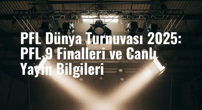 PFL Dünya Turnuvası 2025: PFL 9 Finalleri ve Canlı Yayın Bilgileri