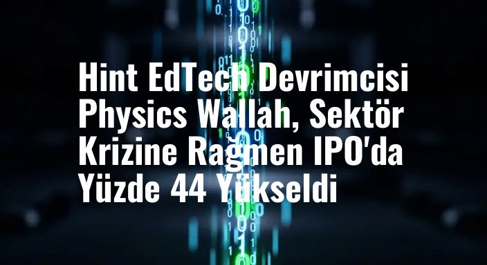 Hint EdTech Devrimcisi Physics Wallah, Sektör Krizine Rağmen IPO'da Yüzde 44 Yükseldi