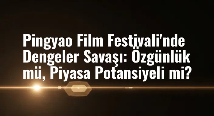 Pingyao Film Festivali'nde Dengeler Savaşı: Özgünlük mü, Piyasa Potansiyeli mi?