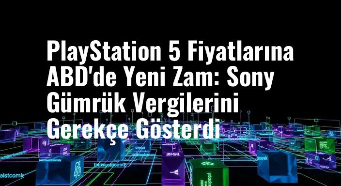 PlayStation 5 Fiyatlarına ABD'de Yeni Zam: Sony Gümrük Vergilerini Gerekçe Gösterdi