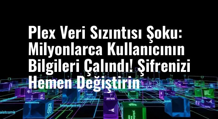 Plex Veri Sızıntısı Şoku: Milyonlarca Kullanıcının Bilgileri Çalındı! Şifrenizi Hemen Değiştirin