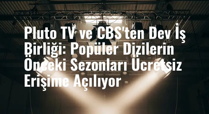 Pluto TV ve CBS'ten Dev İş Birliği: Popüler Dizilerin Önceki Sezonları Ücretsiz Erişime Açılıyor