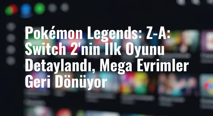 Pokémon Legends: Z-A: Switch 2'nin İlk Oyunu Detaylandı, Mega Evrimler Geri Dönüyor