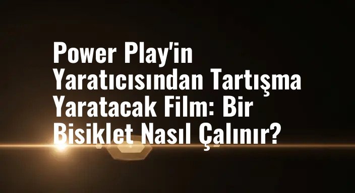 Power Play'in Yaratıcısından Tartışma Yaratacak Film: Bir Bisiklet Nasıl Çalınır?