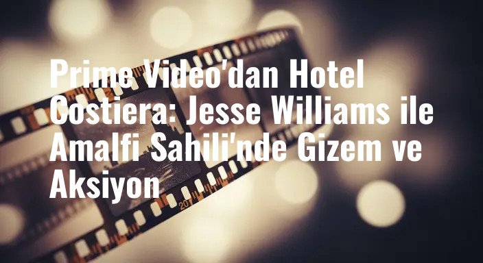 Prime Video'dan Hotel Costiera: Jesse Williams ile Amalfi Sahili'nde Gizem ve Aksiyon
