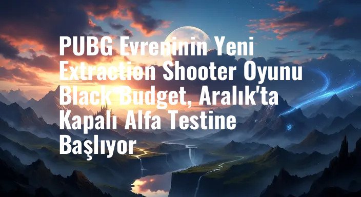 PUBG Evreninin Yeni Extraction Shooter Oyunu Black Budget, Aralık'ta Kapalı Alfa Testine Başlıyor