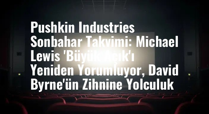 Pushkin Industries Sonbahar Takvimi: Michael Lewis 'Büyük Açık'ı Yeniden Yorumluyor, David Byrne'ün Zihnine Yolculuk