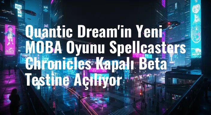 Quantic Dream'in Yeni MOBA Oyunu Spellcasters Chronicles Kapalı Beta Testine Açılıyor