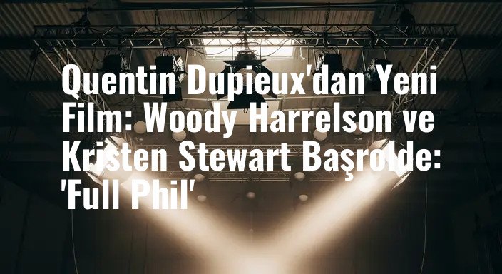 Quentin Dupieux'dan Yeni Film: Woody Harrelson ve Kristen Stewart Başrolde: 'Full Phil'