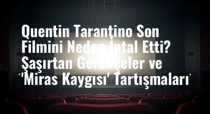 Quentin Tarantino Son Filmini Neden İptal Etti? Şaşırtan Gerekçeler ve 'Miras Kaygısı' Tartışmaları