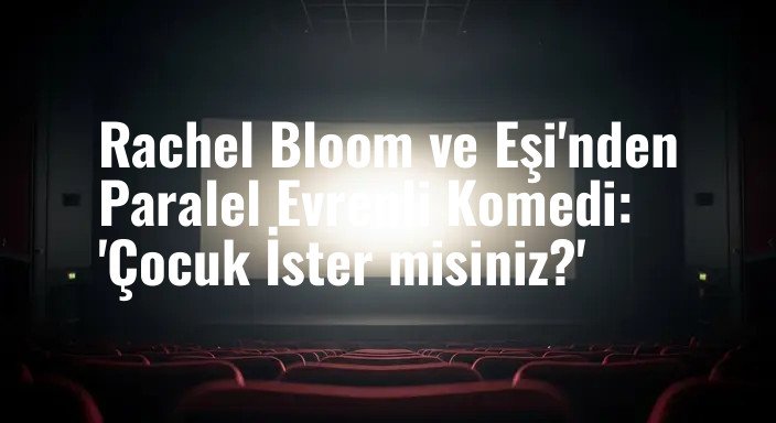 Rachel Bloom ve Eşi'nden Paralel Evrenli Komedi: 'Çocuk İster misiniz?'