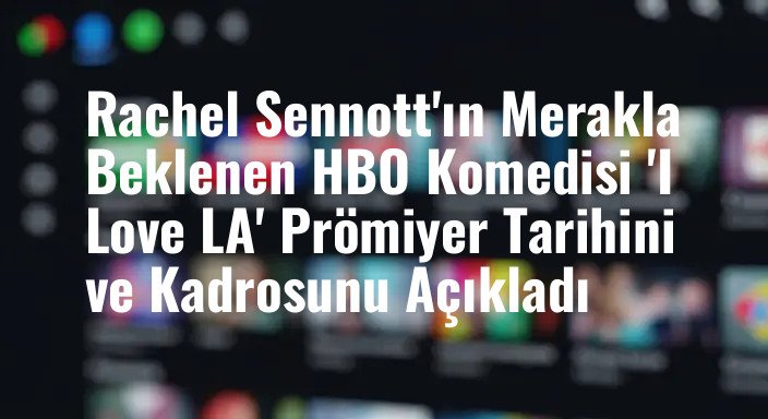Rachel Sennott'ın Merakla Beklenen HBO Komedisi 'I Love LA' Prömiyer Tarihini ve Kadrosunu Açıkladı