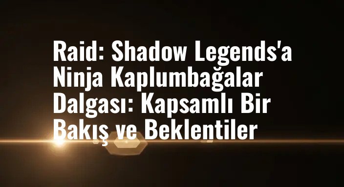 Raid: Shadow Legends'a Ninja Kaplumbağalar Dalgası: Kapsamlı Bir Bakış ve Beklentiler