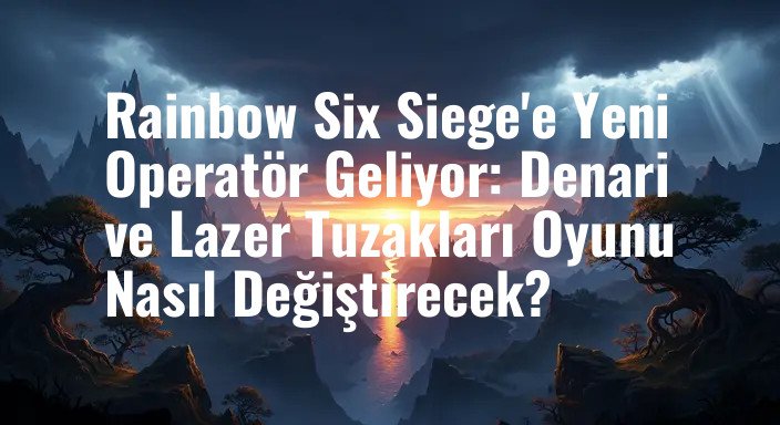 Rainbow Six Siege'e Yeni Operatör Geliyor: Denari ve Lazer Tuzakları Oyunu Nasıl Değiştirecek?