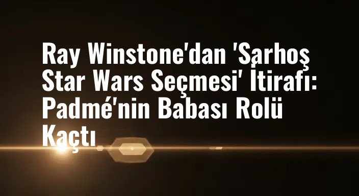 Ray Winstone'dan 'Sarhoş Star Wars Seçmesi' İtirafı: Padmé'nin Babası Rolü Kaçtı