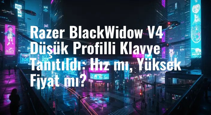 Razer BlackWidow V4 Düşük Profilli Klavye Tanıtıldı: Hız mı, Yüksek Fiyat mı?