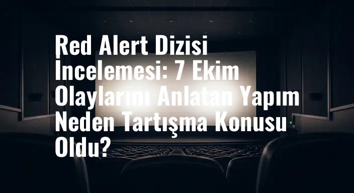 Red Alert Dizisi İncelemesi: 7 Ekim Olaylarını Anlatan Yapım Neden Tartışma Konusu Oldu?