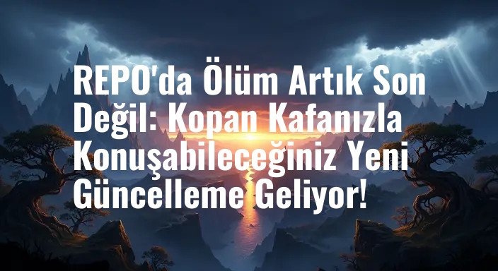 REPO'da Ölüm Artık Son Değil: Kopan Kafanızla Konuşabileceğiniz Yeni Güncelleme Geliyor!