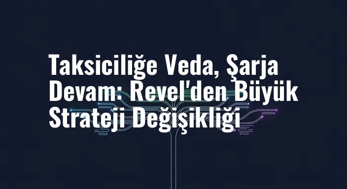 Taksiciliğe Veda, Şarja Devam: Revel'den Büyük Strateji Değişikliği