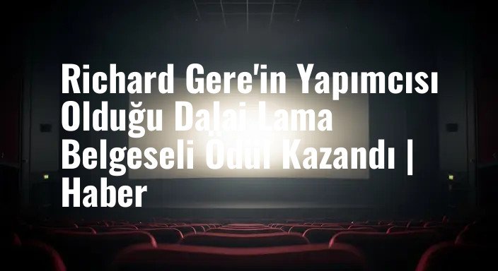 Richard Gere'in Yapımcısı Olduğu Dalai Lama Belgeseli Ödül Kazandı | Haber