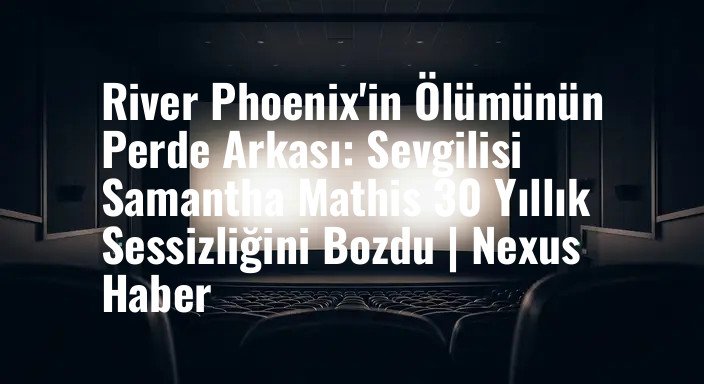 River Phoenix'in Ölümünün Perde Arkası: Sevgilisi Samantha Mathis 30 Yıllık Sessizliğini Bozdu | Nexus Haber
