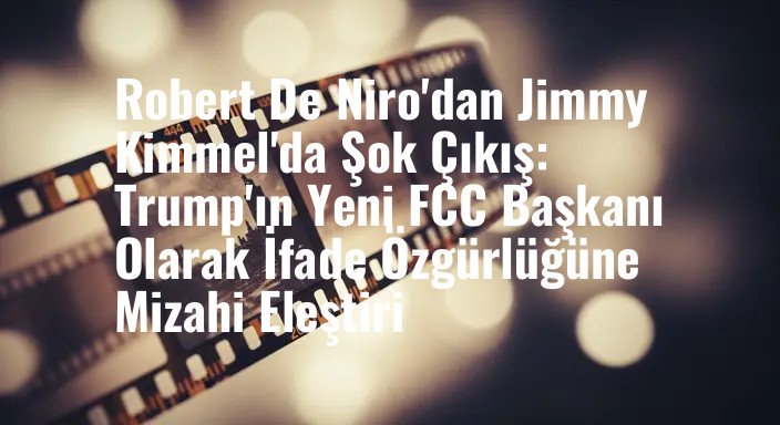 Robert De Niro'dan Jimmy Kimmel'da Şok Çıkış: Trump'ın Yeni FCC Başkanı Olarak İfade Özgürlüğüne Mizahi Eleştiri
