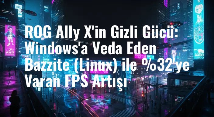 ROG Ally X'in Gizli Gücü: Windows'a Veda Eden Bazzite (Linux) ile %32'ye Varan FPS Artışı