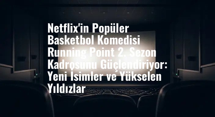 Netflix'in Popüler Basketbol Komedisi Running Point 2. Sezon Kadrosunu Güçlendiriyor: Yeni İsimler ve Yükselen Yıldızlar