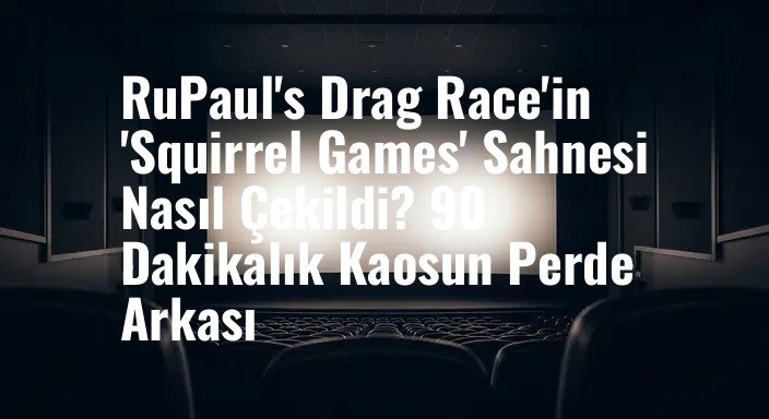 RuPaul's Drag Race'in 'Squirrel Games' Sahnesi Nasıl Çekildi? 90 Dakikalık Kaosun Perde Arkası