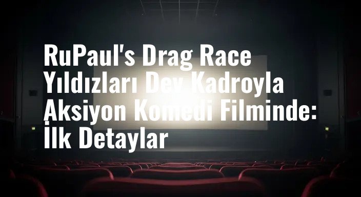 RuPaul's Drag Race Yıldızları Dev Kadroyla Aksiyon Komedi Filminde: İlk Detaylar