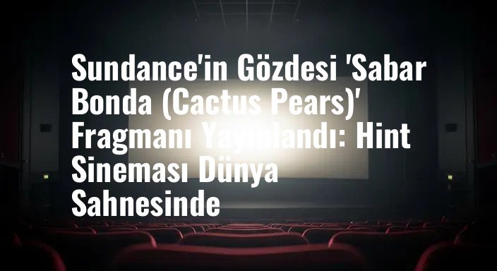 Sundance'in Gözdesi 'Sabar Bonda (Cactus Pears)' Fragmanı Yayınlandı: Hint Sineması Dünya Sahnesinde