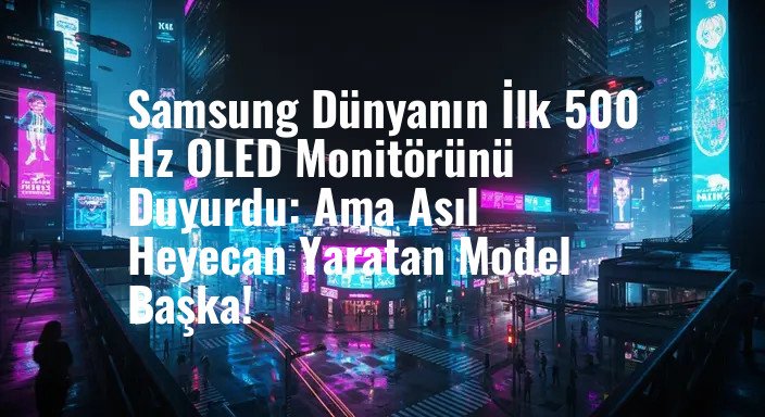 Samsung Dünyanın İlk 500 Hz OLED Monitörünü Duyurdu: Ama Asıl Heyecan Yaratan Model Başka!