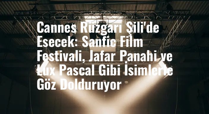 Cannes Rüzgarı Şili'de Esecek: Sanfic Film Festivali, Jafar Panahi ve Lux Pascal Gibi İsimlerle Göz Dolduruyor