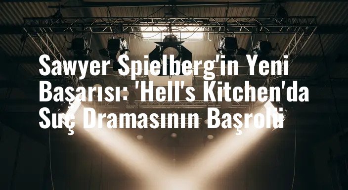 Sawyer Spielberg'in Yeni Başarısı: 'Hell's Kitchen'da Suç Dramasının Başrolü